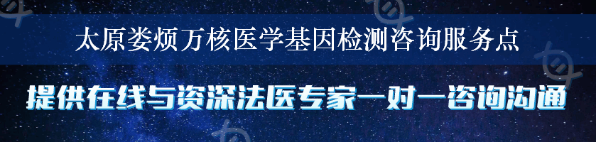 太原娄烦万核医学基因检测咨询服务点